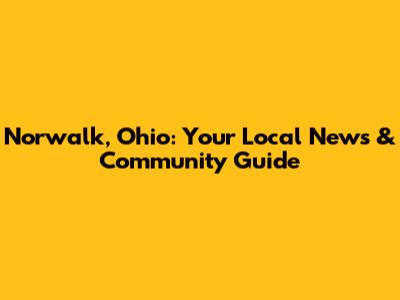 Norwalk, Ohio: Your Local News & Community Guide