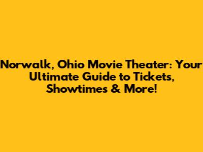 Norwalk, Ohio Movie Theater: Your Ultimate Guide to Tickets, Showtimes & More!