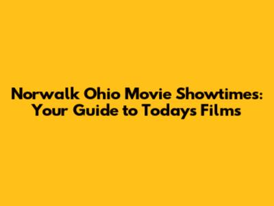 Norwalk Ohio Movie Showtimes: Your Guide to Today's Films