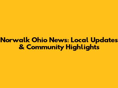 Norwalk Ohio News: Local Updates & Community Highlights