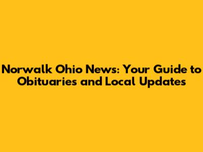 Norwalk Ohio News: Your Guide to Obituaries and Local Updates