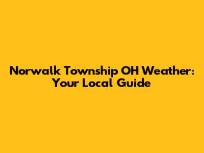 Norwalk Township OH Weather: Your Local Guide
