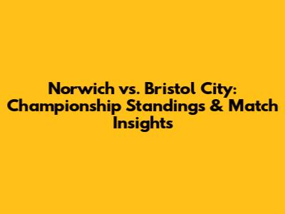 Norwich vs. Bristol City: Championship Standings & Match Insights