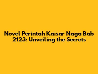 Novel Perintah Kaisar Naga Bab 2123: Unveiling the Secrets