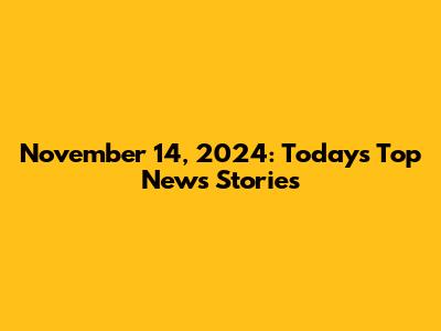 November 14, 2024: Today's Top News Stories