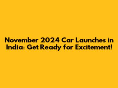 November 2024 Car Launches in India: Get Ready for Excitement!