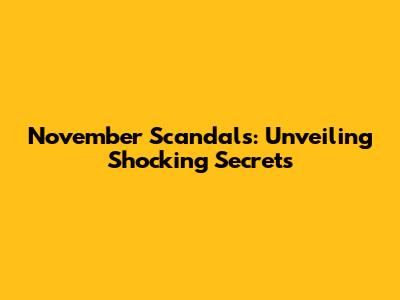 November Scandals: Unveiling Shocking Secrets