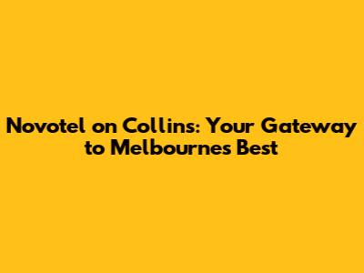 Novotel on Collins: Your Gateway to Melbourne's Best