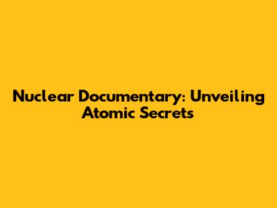 Nuclear Documentary: Unveiling Atomic Secrets