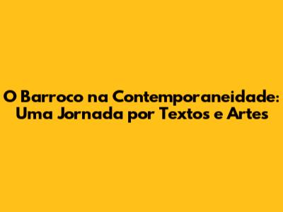 O Barroco na Contemporaneidade: Uma Jornada por Textos e Artes