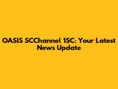OASIS SCChannel 1SC: Your Latest News Update