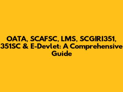 OATA, SCAFSC, LMS, SCGIRI351, 351SC & E-Devlet: A Comprehensive Guide