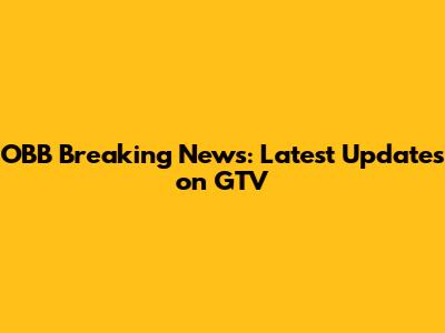 OBB Breaking News: Latest Updates on GTV