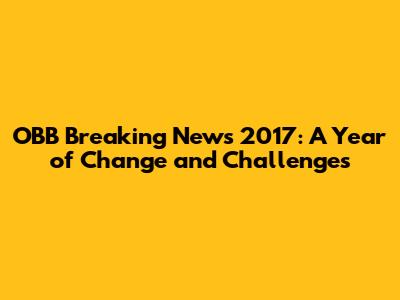 OBB Breaking News 2017: A Year of Change and Challenges