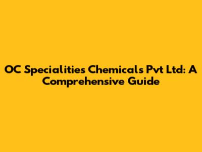 OC Specialities Chemicals Pvt Ltd: A Comprehensive Guide