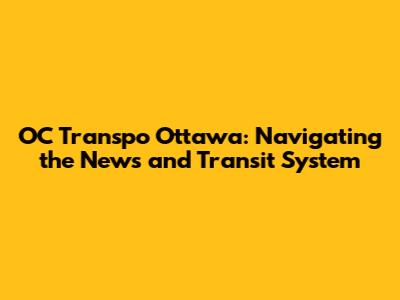 OC Transpo Ottawa: Navigating the News and Transit System