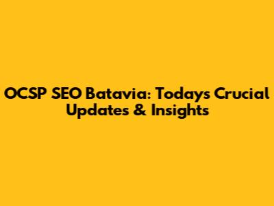 OCSP SEO Batavia: Today's Crucial Updates & Insights