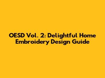 OESD Vol. 2: Delightful Home Embroidery Design Guide