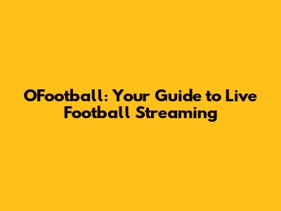 OFootball: Your Guide to Live Football Streaming