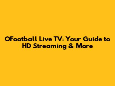OFootball Live TV: Your Guide to HD Streaming & More