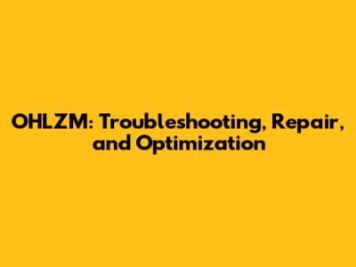 OHLZM: Troubleshooting, Repair, and Optimization