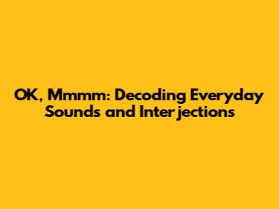 OK, Mmmm: Decoding Everyday Sounds and Interjections