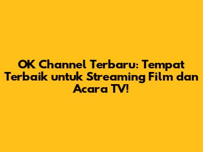 OK Channel Terbaru: Tempat Terbaik untuk Streaming Film dan Acara TV!