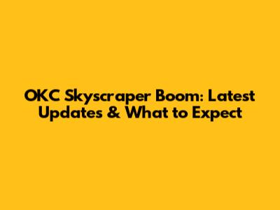 OKC Skyscraper Boom: Latest Updates & What to Expect
