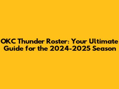 OKC Thunder Roster: Your Ultimate Guide for the 2024-2025 Season