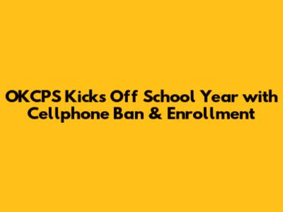 OKCPS Kicks Off School Year with Cellphone Ban & Enrollment