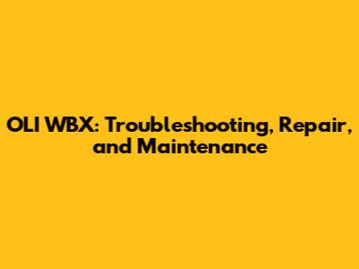 OLI WBX: Troubleshooting, Repair, and Maintenance