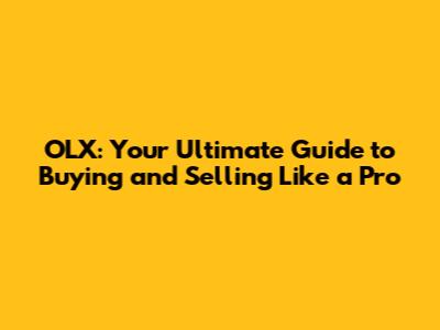 OLX: Your Ultimate Guide to Buying and Selling Like a Pro