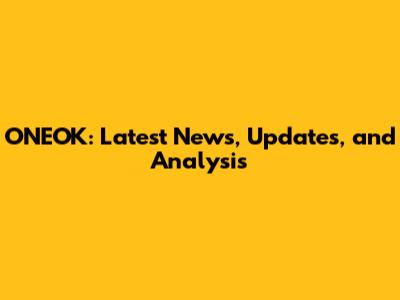 ONEOK: Latest News, Updates, and Analysis