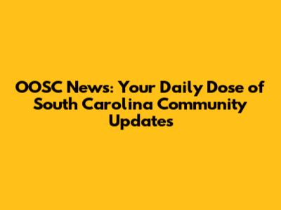 OOSC News: Your Daily Dose of South Carolina Community Updates