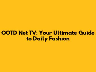 OOTD Net TV: Your Ultimate Guide to Daily Fashion