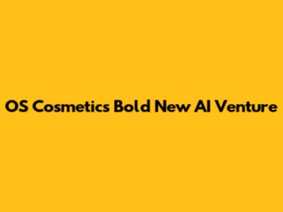 OS Cosmetics' Bold New AI Venture