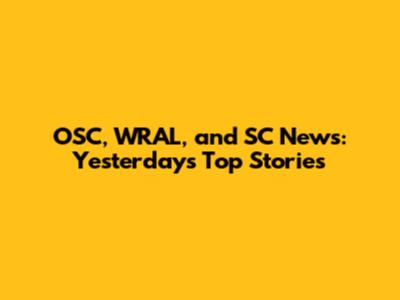 OSC, WRAL, and SC News: Yesterday's Top Stories