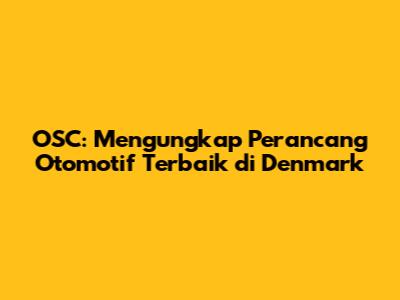 OSC: Mengungkap Perancang Otomotif Terbaik di Denmark