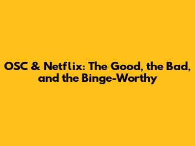 OSC & Netflix: The Good, the Bad, and the Binge-Worthy