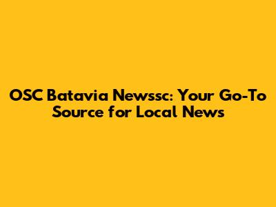OSC Batavia Newssc: Your Go-To Source for Local News
