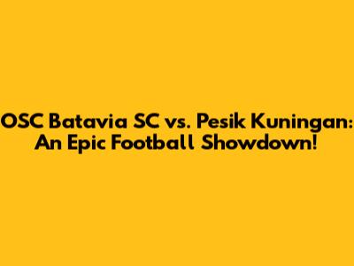 OSC Batavia SC vs. Pesik Kuningan: An Epic Football Showdown!