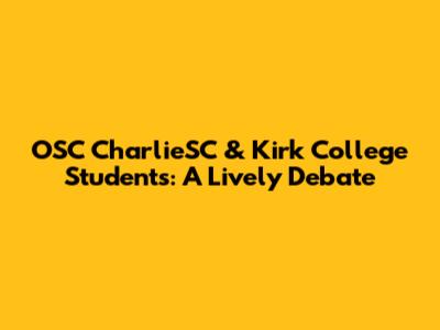 OSC CharlieSC & Kirk College Students: A Lively Debate