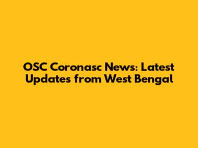 OSC Coronasc News: Latest Updates from West Bengal