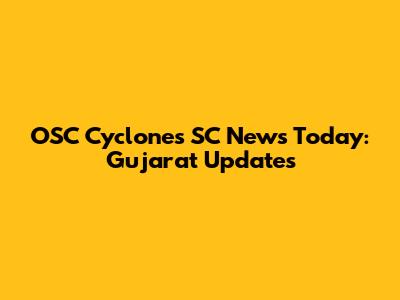 OSC Cyclones SC News Today: Gujarat Updates