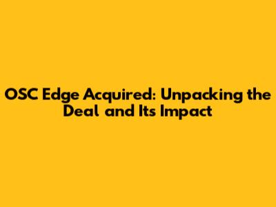 OSC Edge Acquired: Unpacking the Deal and Its Impact