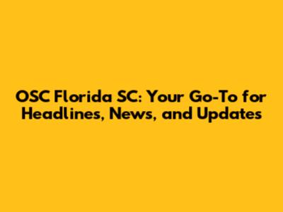 OSC Florida SC: Your Go-To for Headlines, News, and Updates