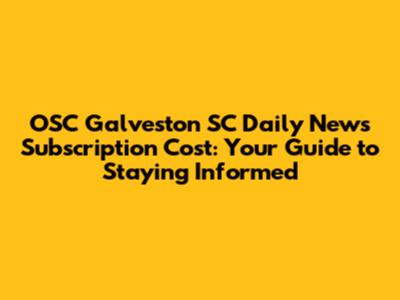 OSC Galveston SC Daily News Subscription Cost: Your Guide to Staying Informed