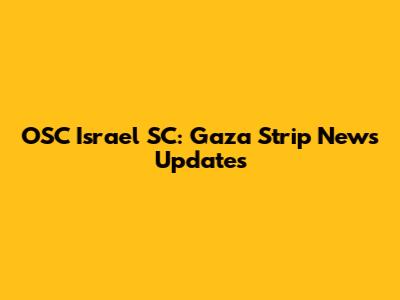 OSC Israel SC: Gaza Strip News Updates