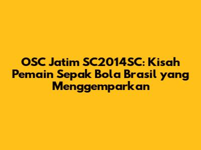OSC Jatim SC2014SC: Kisah Pemain Sepak Bola Brasil yang Menggemparkan