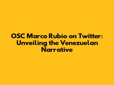OSC Marco Rubio on Twitter: Unveiling the Venezuelan Narrative